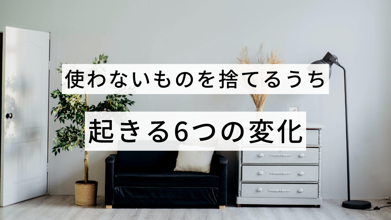 「使わない物は捨てる」を続けることで起きる6つの変化 | キタブロ