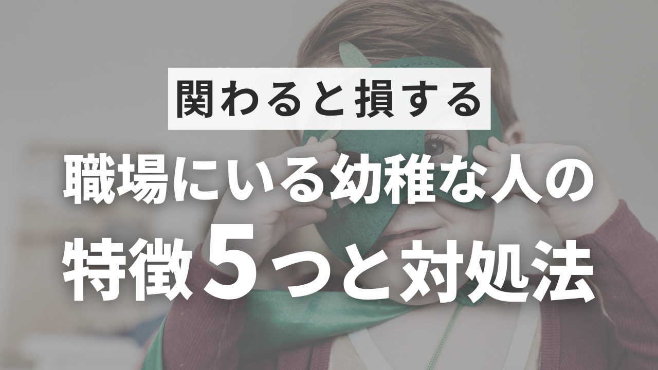 【関わると損する】職場にいる幼稚な人の特徴5つと対処法 | キタブロ